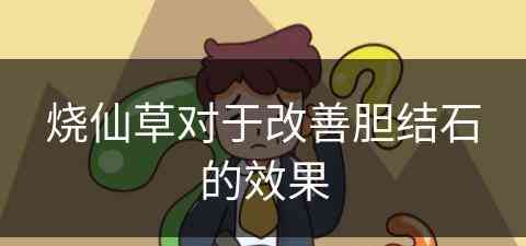 烧仙草对于改善胆结石的效果